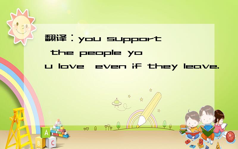 翻译：you support the people you love,even if they leave.