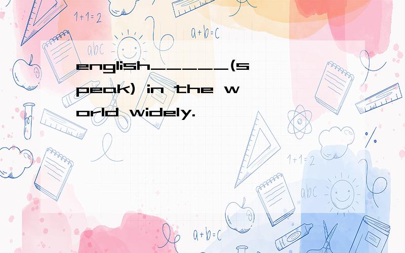 english_____(speak) in the world widely.
