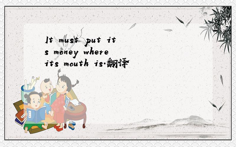 It must put its money where its mouth is.翻译