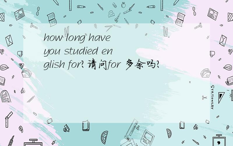 how long have you studied english for?请问for 多余吗?