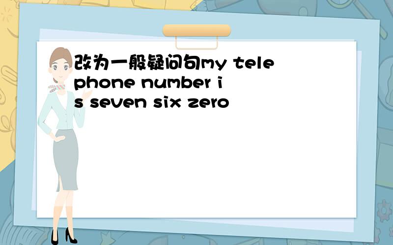 改为一般疑问句my telephone number is seven six zero