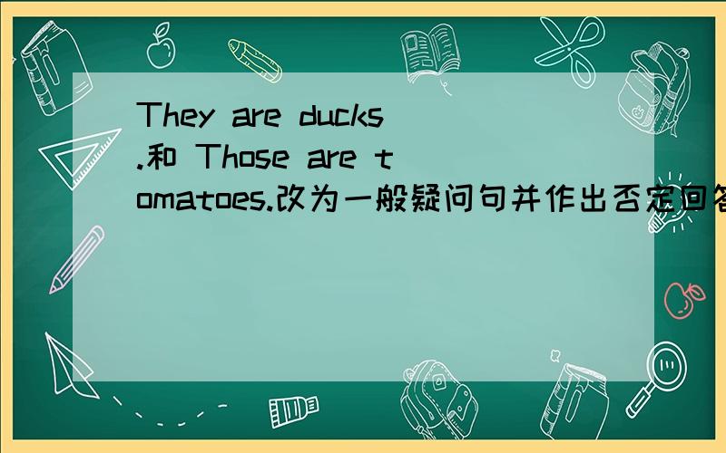 They are ducks.和 Those are tomatoes.改为一般疑问句并作出否定回答
