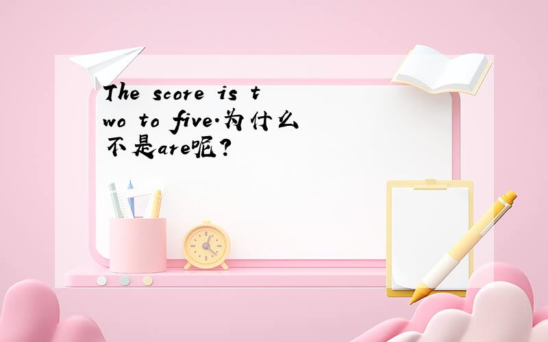 The score is two to five.为什么不是are呢?