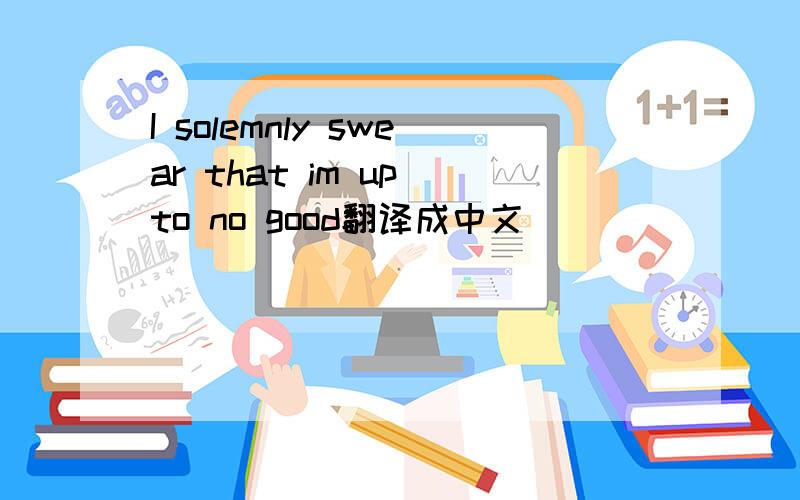 I solemnly swear that im up to no good翻译成中文