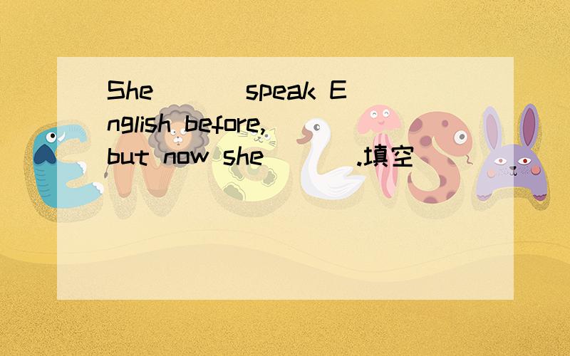 She ___speak English before,but now she ___.填空