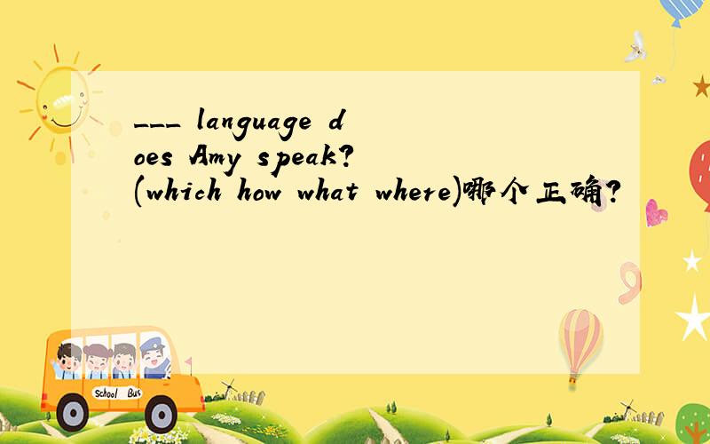 ___ language does Amy speak?(which how what where)哪个正确?