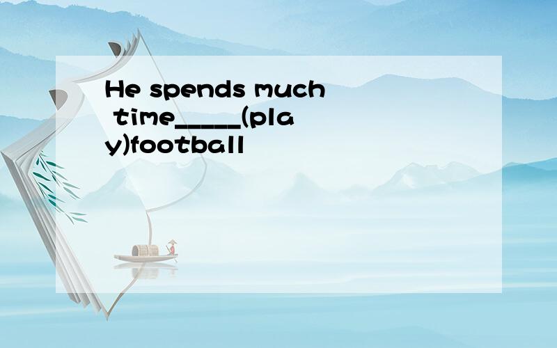 He spends much time_____(play)football