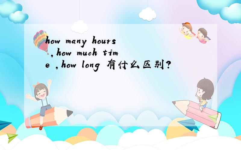 how many hours ,how much time ,how long 有什么区别?