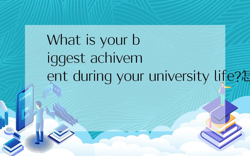 What is your biggest achivement during your university life?怎么回答这句英语?