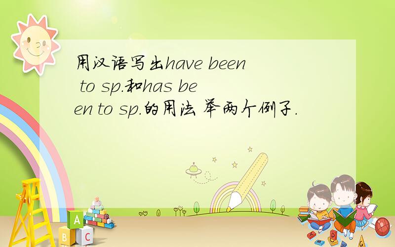 用汉语写出have been to sp.和has been to sp.的用法 举两个例子.
