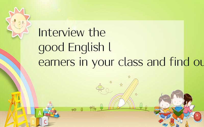 Interview the good English learners in your class and find out what you can learn from them写一段话（英语）