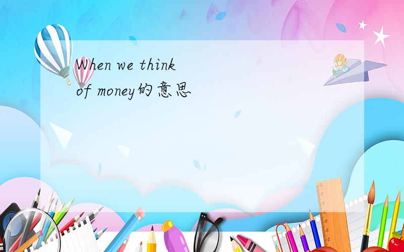 When we think of money的意思