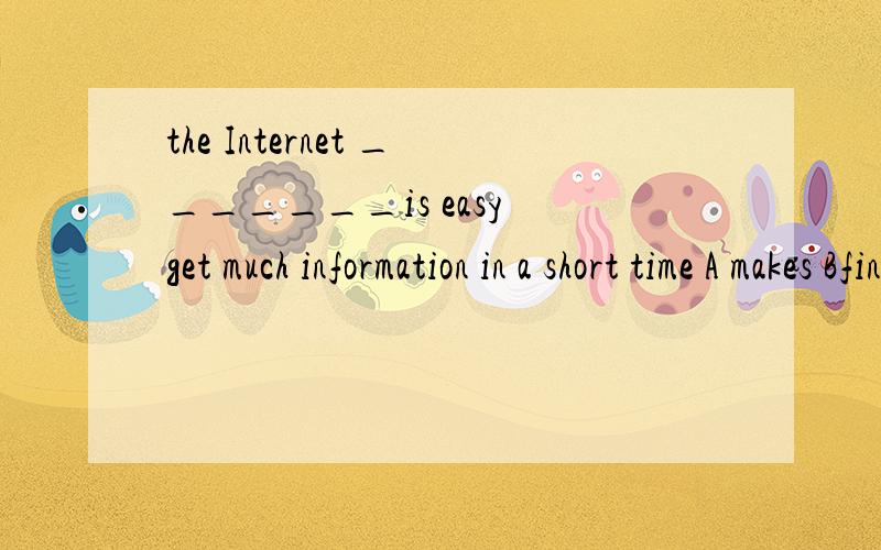 the Internet _______is easy get much information in a short time A makes Bfindso 那就是书上打印错了!如果是IT 的 话翻译是不是上网使______更容易在短的时间上获得更多的信息!