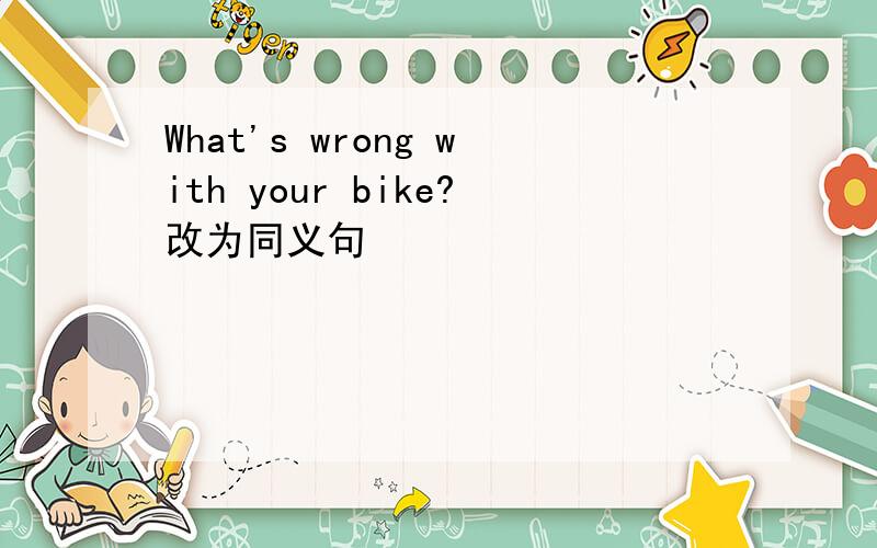 What's wrong with your bike?改为同义句