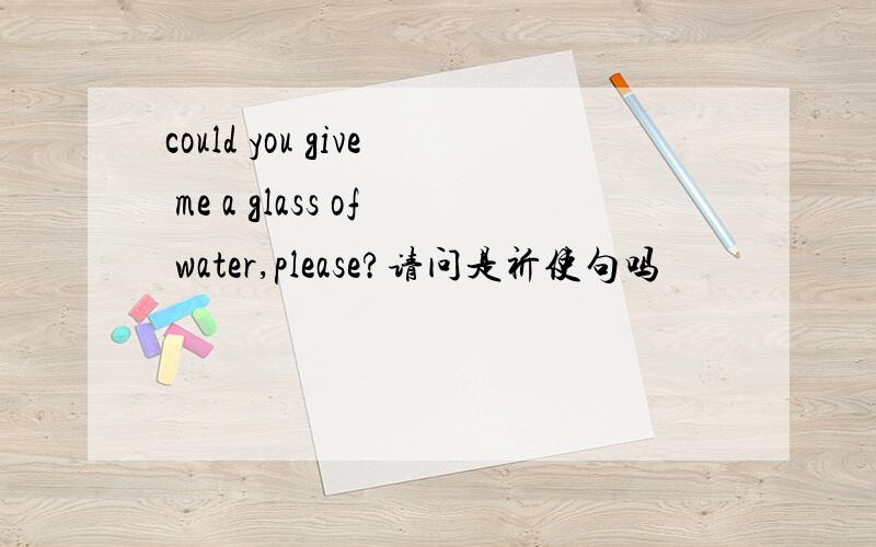 could you give me a glass of water,please?请问是祈使句吗