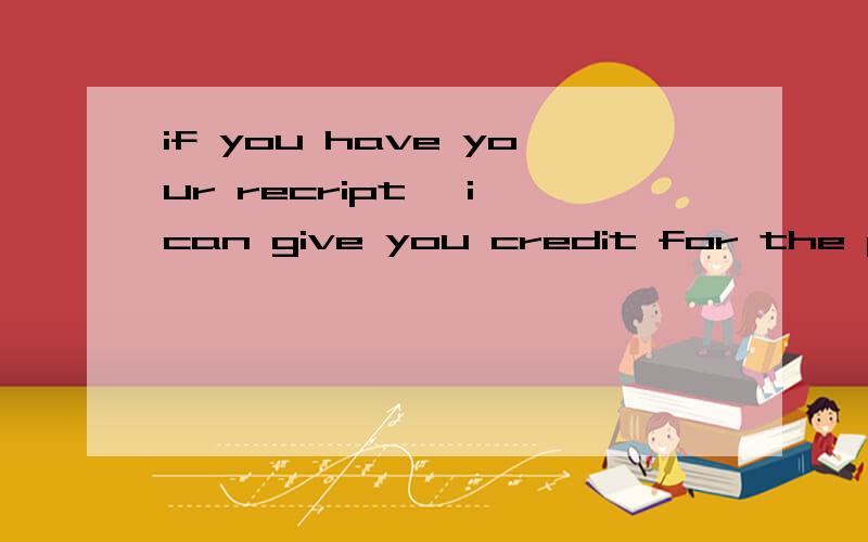 if you have your recript ,i can give you credit for the purchase中的credit是什么意思