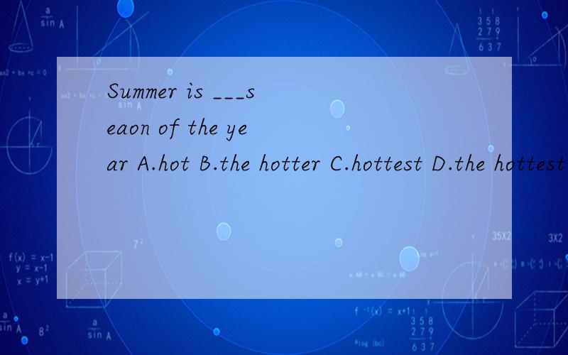 Summer is ___seaon of the year A.hot B.the hotter C.hottest D.the hottest说明原因