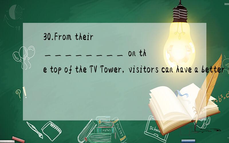 30．From their ________ on the top of the TV Tower, visitors can have a better view of the city. （A. stage          B. position     C. condition       D. situation  请详细分析,越详细越好.谢谢!