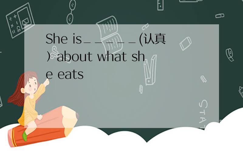 She is_____(认真）about what she eats