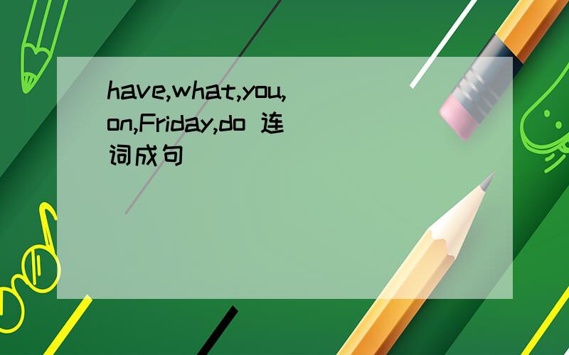 have,what,you,on,Friday,do 连词成句