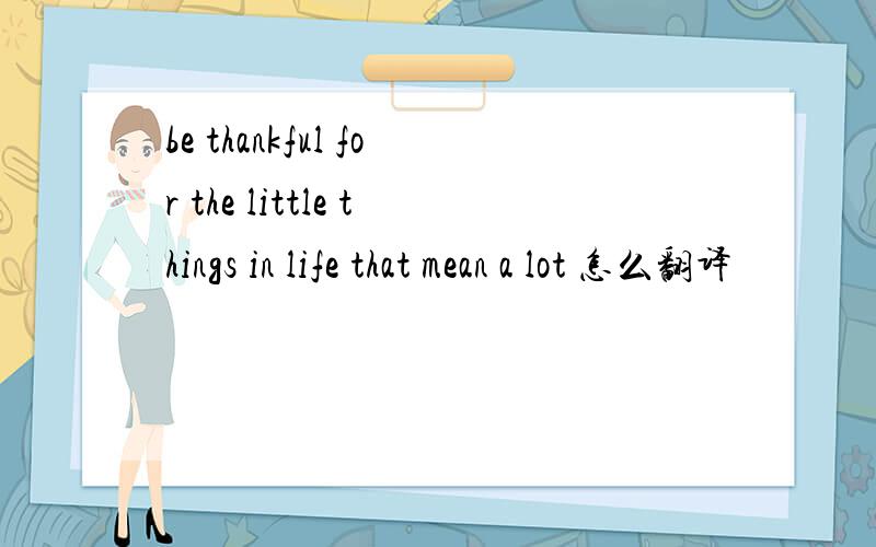 be thankful for the little things in life that mean a lot 怎么翻译