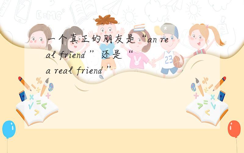 一个真正的朋友是“an real friend ”还是“a real friend ”