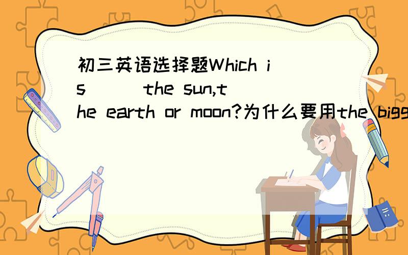 初三英语选择题Which is __ the sun,the earth or moon?为什么要用the biggest不用biggest