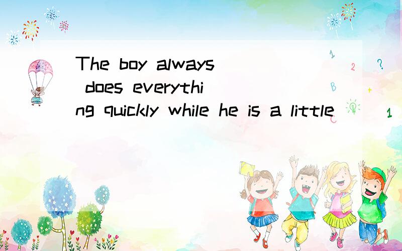 The boy always does everything quickly while he is a little______(patient).为什么?