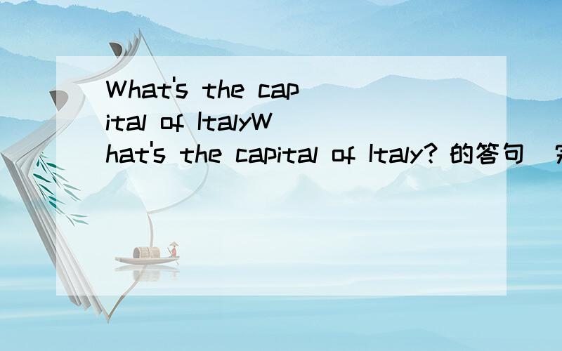 What's the capital of ItalyWhat's the capital of Italy？的答句（完整答案）