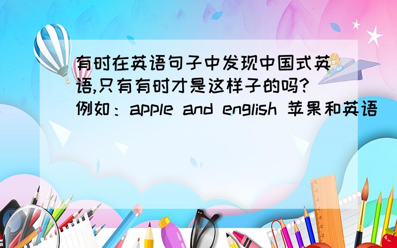有时在英语句子中发现中国式英语,只有有时才是这样子的吗?例如：apple and english 苹果和英语