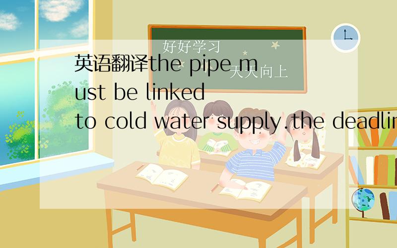 英语翻译the pipe must be linked to cold water supply.the deadline is drawing near we can't delay more.第一句supply是动词还是名词