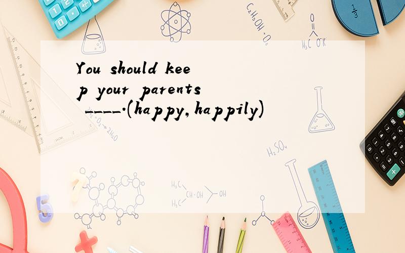 You should keep your parents ____.(happy,happily)