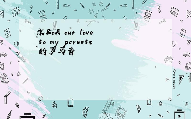 求BoA our love `to my parents`的罗马音
