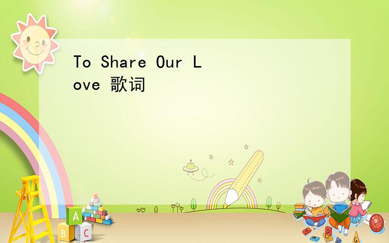 To Share Our Love 歌词