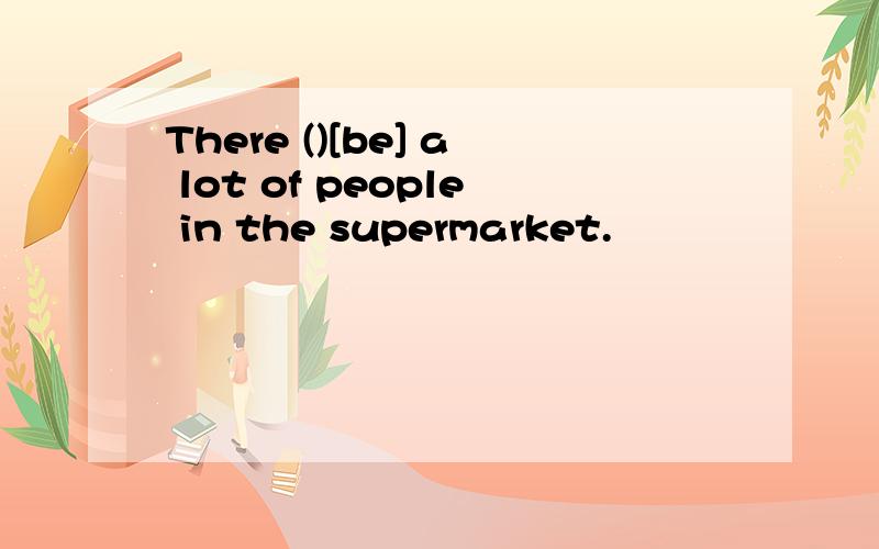 There ()[be] a lot of people in the supermarket.