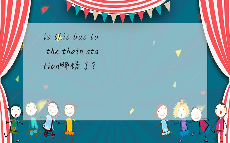 is this bus to the thain station哪错了?