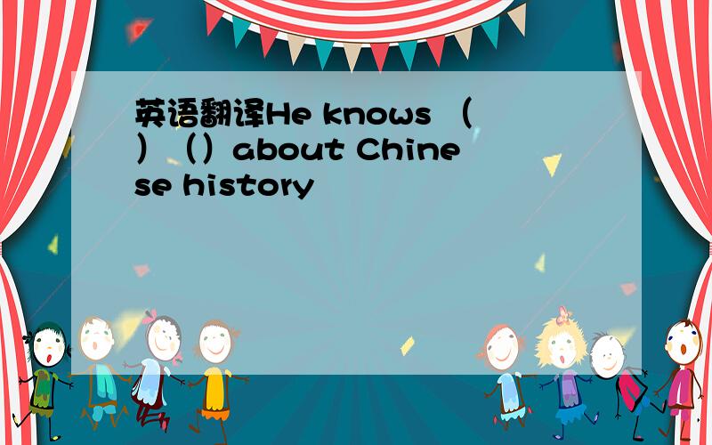 英语翻译He knows （）（）about Chinese history