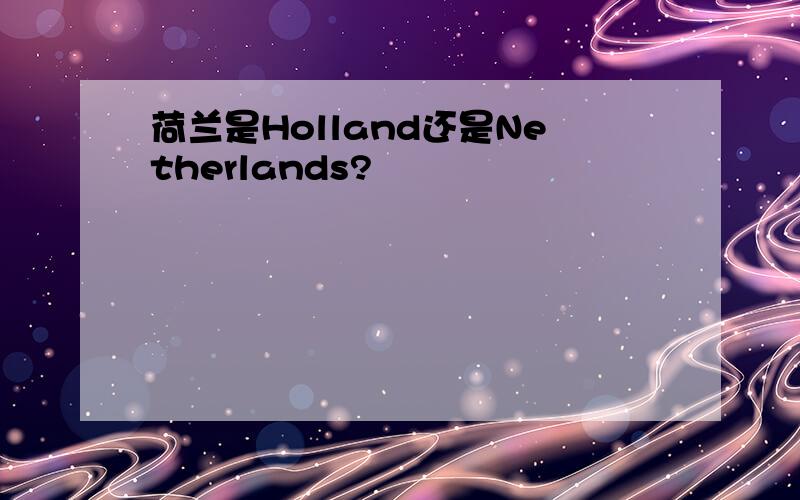 荷兰是Holland还是Netherlands?