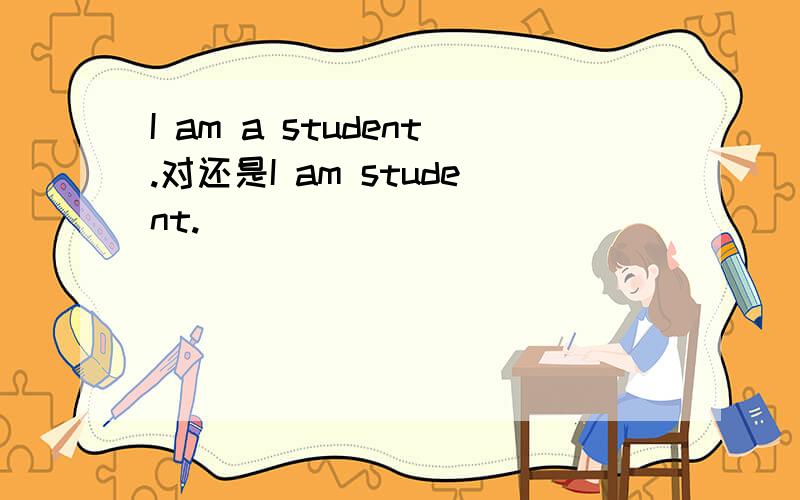 I am a student.对还是I am student.
