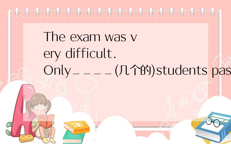 The exam was very difficult.Only____(几个的)students passed it.划线处单词补全
