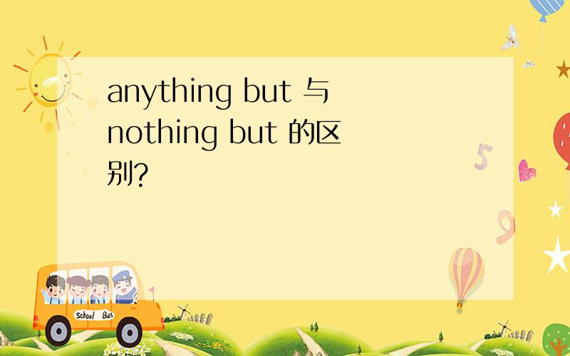 anything but 与nothing but 的区别?