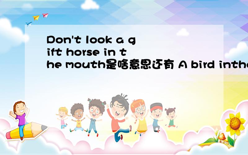 Don't look a gift horse in the mouth是啥意思还有 A bird inthehang is worth two in the bushAn apple a day keeps the doctor awaythere are plenty of fish inthe seaif at first you don't succeed,try,try again