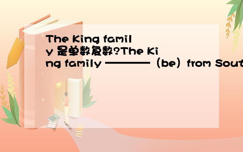 The King family 是单数复数?The King family ————（be）from South Africa