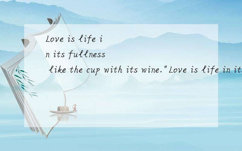 Love is life in its fullness like the cup with its wine.