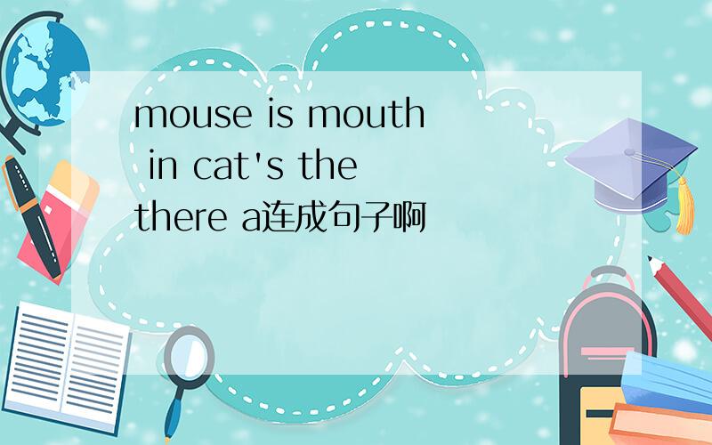 mouse is mouth in cat's the there a连成句子啊