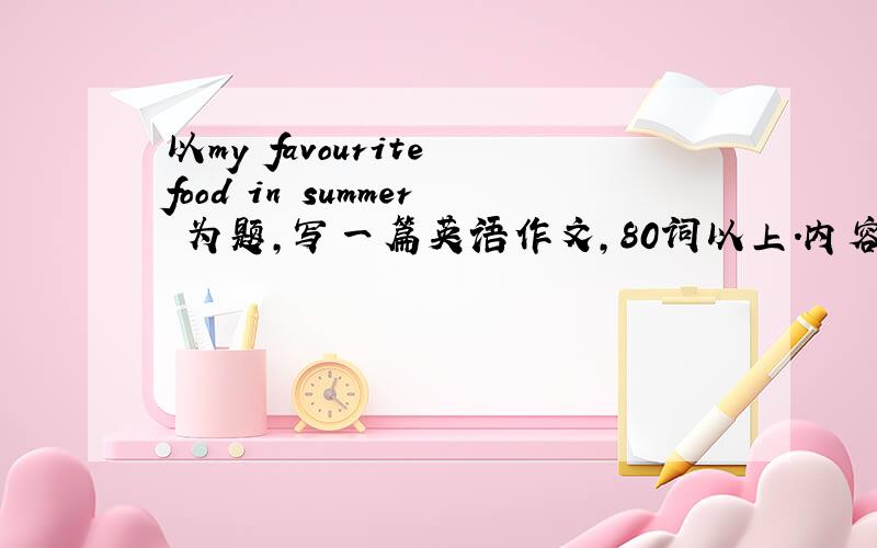 以my favourite food in summer 为题,写一篇英语作文,80词以上.内容讲冰淇淋哦!灰常急阿～