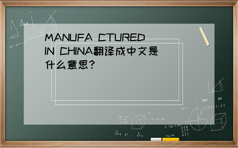 MANUFA CTURED IN CHINA翻译成中文是什么意思?