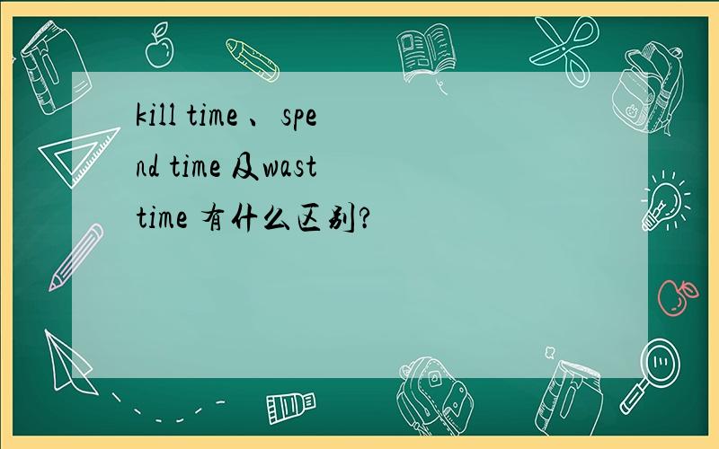 kill time 、spend time 及wast time 有什么区别?