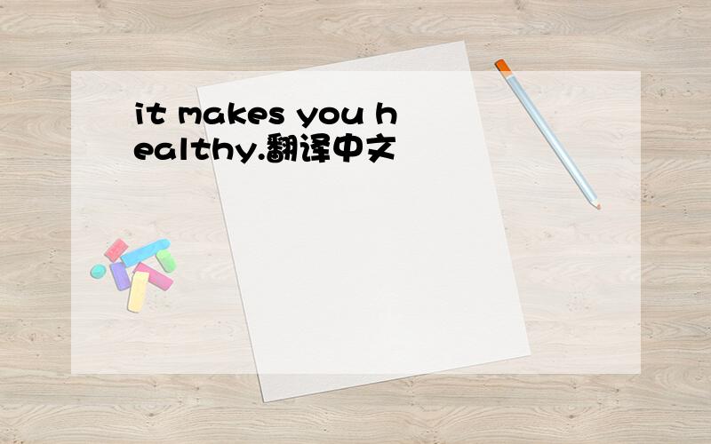 it makes you healthy.翻译中文