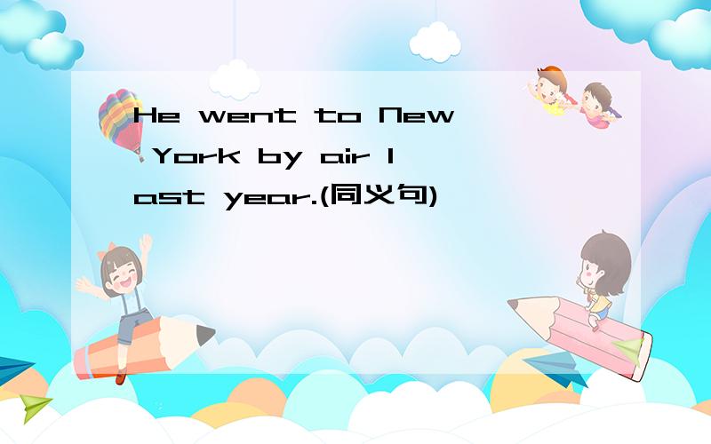 He went to New York by air last year.(同义句)